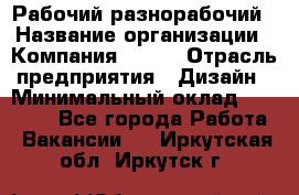 Рабочий-разнорабочий › Название организации ­ Компания BRAVO › Отрасль предприятия ­ Дизайн › Минимальный оклад ­ 27 000 - Все города Работа » Вакансии   . Иркутская обл.,Иркутск г.